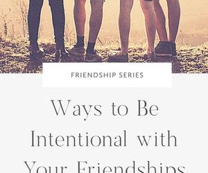 Ways to Be Intentional with Your Friendships