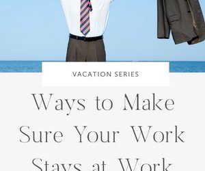 Ways to Make Sure Your Work Stays at Work While on Vacation
